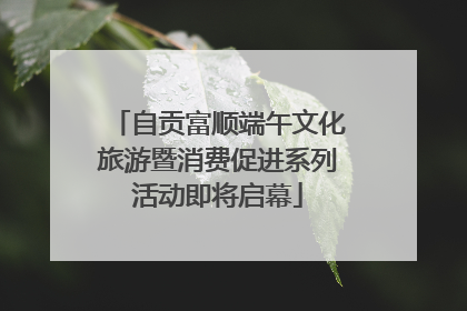 自贡富顺端午文化旅游暨消费促进系列活动即将启幕