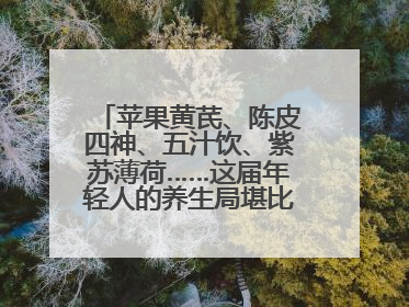 苹果黄芪、陈皮四神、五汁饮、紫苏薄荷……这届年轻人的养生局堪比中药房！