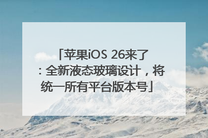 苹果iOS 26来了：全新液态玻璃设计，将统一所有平台版本号