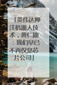 英伟达押注机器人技术，黄仁勋：我们早已不再仅是芯片公司
