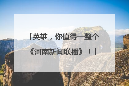 英雄，你值得一整个《河南新闻联播》！