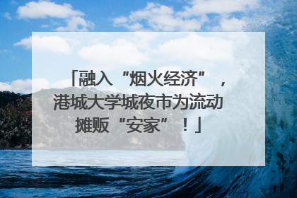 融入“烟火经济”，港城大学城夜市为流动摊贩“安家”！