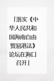 落实《中华人民共和国海南自由贸易港法》论坛在海口召开