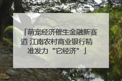 萌宠经济催生金融新赛道 江南农村商业银行精准发力“它经济”