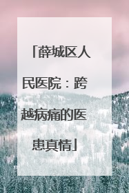 薛城区人民医院：跨越病痛的医患真情