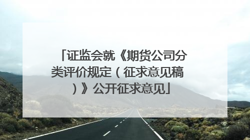 证监会就《期货公司分类评价规定（征求意见稿）》公开征求意见