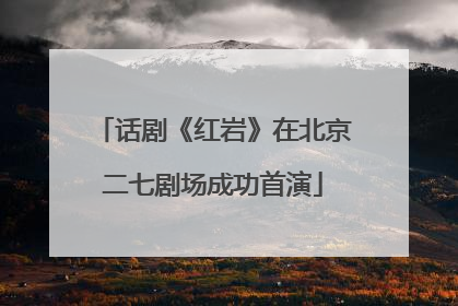 话剧《红岩》在北京二七剧场成功首演