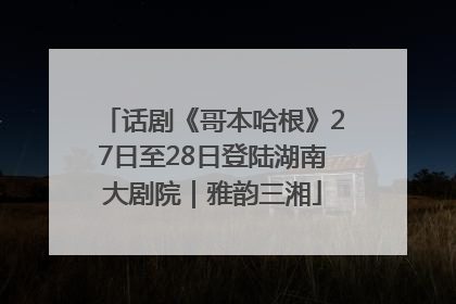 话剧《哥本哈根》27日至28日登陆湖南大剧院｜雅韵三湘