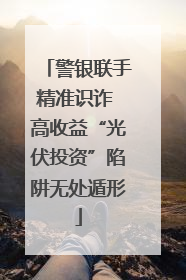 警银联手精准识诈 高收益“光伏投资”陷阱无处遁形