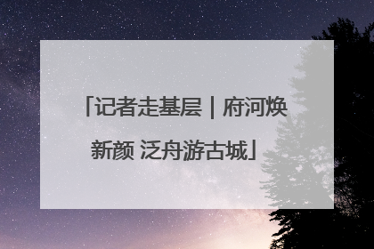 记者走基层｜府河焕新颜 泛舟游古城
