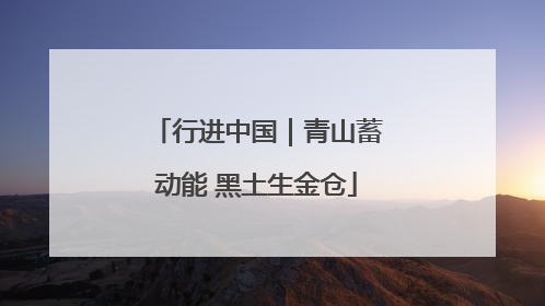 行进中国｜青山蓄动能 黑土生金仓