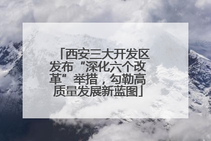 西安三大开发区发布“深化六个改革”举措，勾勒高质量发展新蓝图