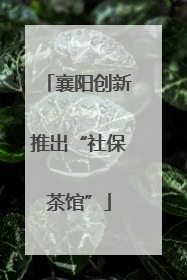 襄阳创新推出“社保茶馆”
