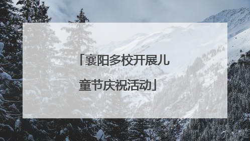 襄阳多校开展儿童节庆祝活动