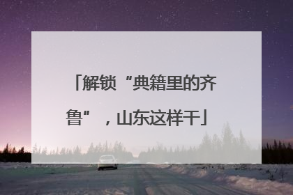 解锁“典籍里的齐鲁”，山东这样干