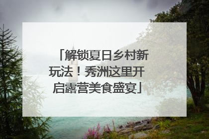 解锁夏日乡村新玩法！秀洲这里开启露营美食盛宴