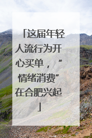 这届年轻人流行为开心买单，“情绪消费”在合肥兴起