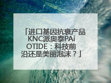 进口基因抗衰产品KNC派奥泰PAiOTIDE：科技前沿还是美丽泡沫？