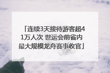 连续3天接待游客超41万人次 世运会前省内最大规模龙舟赛事收官