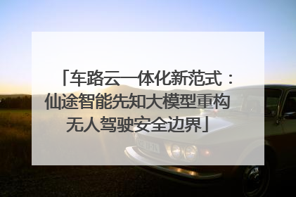 车路云一体化新范式：仙途智能先知大模型重构无人驾驶安全边界