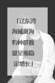 辽东湾海域斑海豹种群数量呈现稳定增长