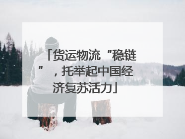 货运物流“稳链”，托举起中国经济复苏活力