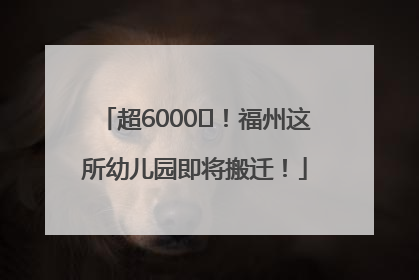 超6000㎡！福州这所幼儿园即将搬迁！