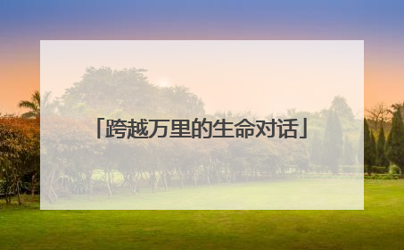 跨越万里的生命对话