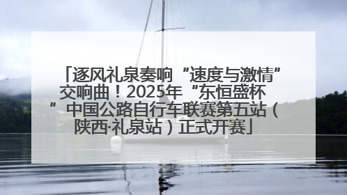 逐风礼泉奏响“速度与激情”交响曲！2025年“东恒盛杯”中国公路自行车联赛第五站（陕西·礼泉站）正式开赛