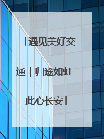 遇见美好交通｜归途如虹 此心长安