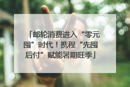 邮轮消费进入“零元囤”时代！携程“先囤后付”赋能暑期旺季