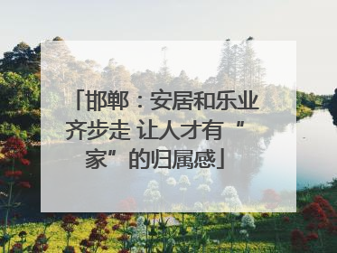 邯郸：安居和乐业齐步走 让人才有“家”的归属感