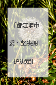 都江堰市委：坚决拥护决定