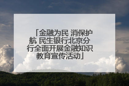金融为民 消保护航 民生银行北京分行全面开展金融知识教育宣传活动