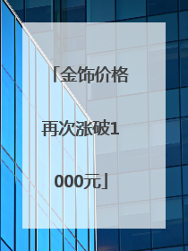 金饰价格再次涨破1000元
