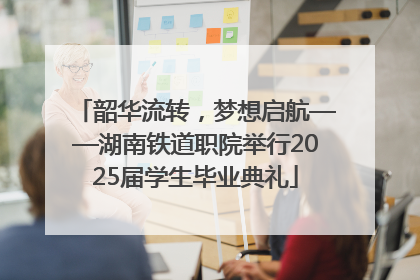 韶华流转，梦想启航——湖南铁道职院举行2025届学生毕业典礼