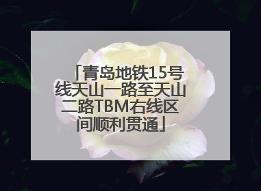 青岛地铁15号线天山一路至天山二路TBM右线区间顺利贯通