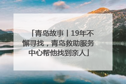 青岛故事丨19年不懈寻找，青岛救助服务中心帮他找到亲人
