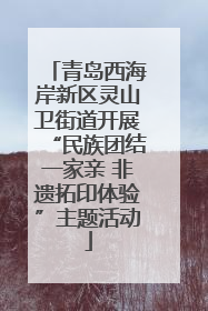 青岛西海岸新区灵山卫街道开展“民族团结一家亲 非遗拓印体验”主题活动