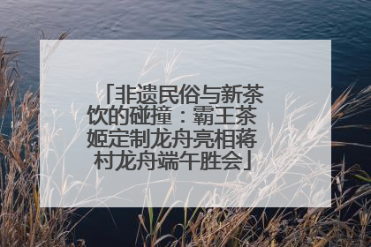 非遗民俗与新茶饮的碰撞：霸王茶姬定制龙舟亮相蒋村龙舟端午胜会