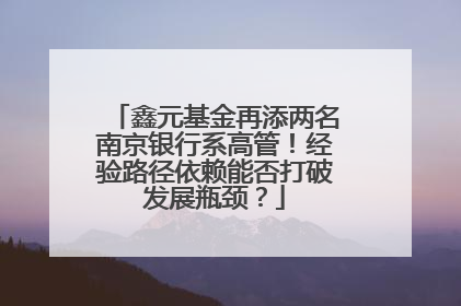 鑫元基金再添两名南京银行系高管！经验路径依赖能否打破发展瓶颈？