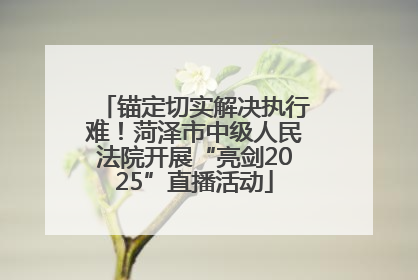 锚定切实解决执行难！菏泽市中级人民法院开展“亮剑2025”直播活动