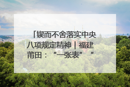 锲而不舍落实中央八项规定精神｜福建莆田：“一张表”“一张图”为基层减轻“数字负担”
