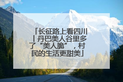 长征路上看四川丨丹巴美人谷里多了“美人脆”，村民的生活更甜美