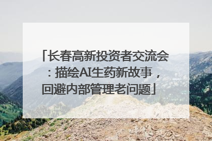 长春高新投资者交流会：描绘AI生药新故事，回避内部管理老问题