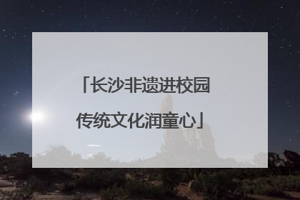 长沙非遗进校园 传统文化润童心