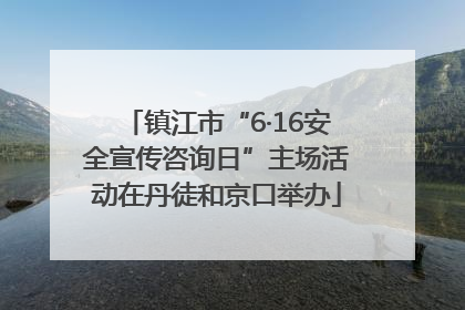 镇江市“6·16安全宣传咨询日”主场活动在丹徒和京口举办