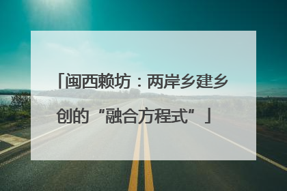 闽西赖坊：两岸乡建乡创的“融合方程式”