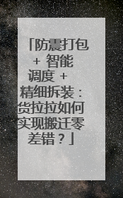 防震打包 + 智能调度 + 精细拆装：货拉拉如何实现搬迁零差错？