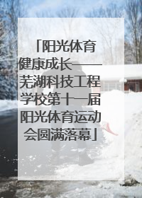 阳光体育 健康成长——芜湖科技工程学校第十一届阳光体育运动会圆满落幕